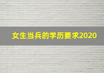 女生当兵的学历要求2020