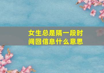 女生总是隔一段时间回信息什么意思