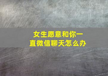 女生愿意和你一直微信聊天怎么办