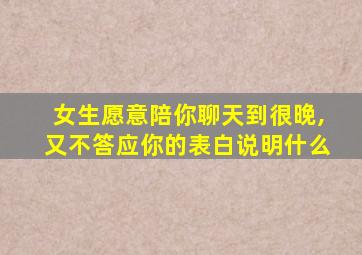 女生愿意陪你聊天到很晚,又不答应你的表白说明什么