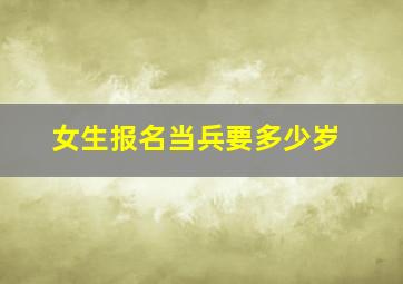 女生报名当兵要多少岁