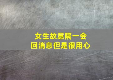 女生故意隔一会回消息但是很用心