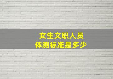 女生文职人员体测标准是多少