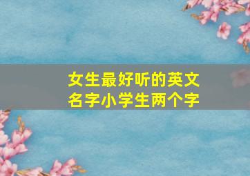 女生最好听的英文名字小学生两个字