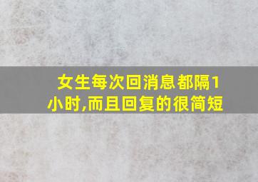 女生每次回消息都隔1小时,而且回复的很简短