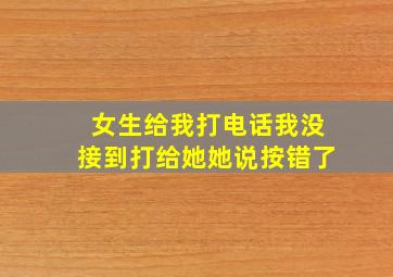 女生给我打电话我没接到打给她她说按错了