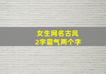 女生网名古风2字霸气两个字