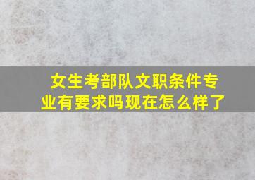 女生考部队文职条件专业有要求吗现在怎么样了