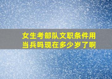 女生考部队文职条件用当兵吗现在多少岁了啊