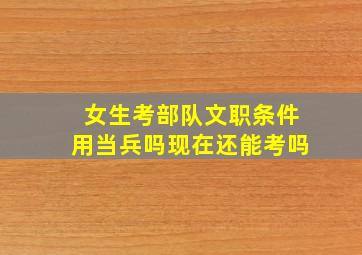 女生考部队文职条件用当兵吗现在还能考吗