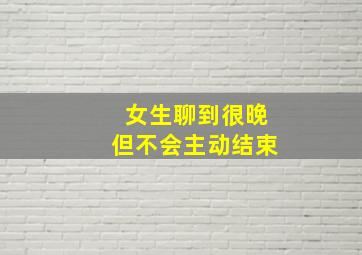 女生聊到很晚但不会主动结束