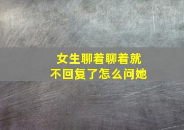 女生聊着聊着就不回复了怎么问她