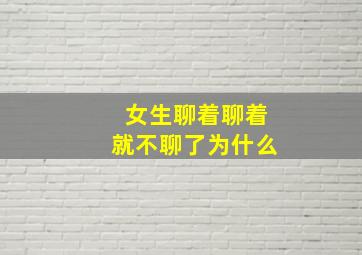 女生聊着聊着就不聊了为什么