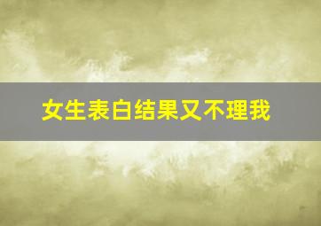 女生表白结果又不理我