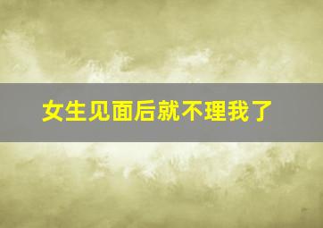 女生见面后就不理我了