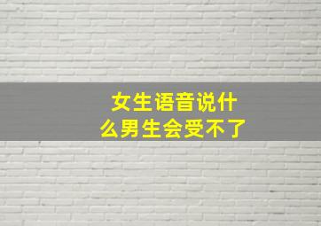 女生语音说什么男生会受不了