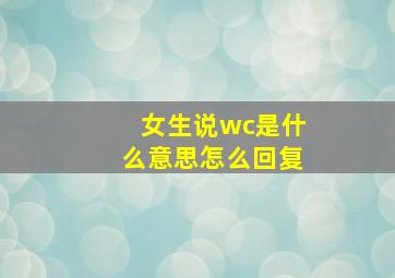 女生说wc是什么意思怎么回复