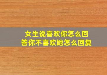 女生说喜欢你怎么回答你不喜欢她怎么回复