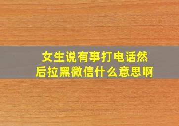 女生说有事打电话然后拉黑微信什么意思啊