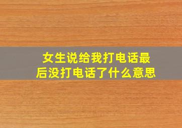 女生说给我打电话最后没打电话了什么意思