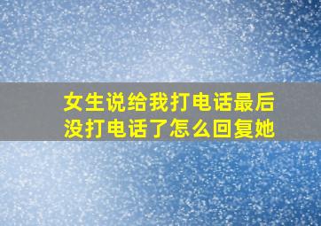 女生说给我打电话最后没打电话了怎么回复她