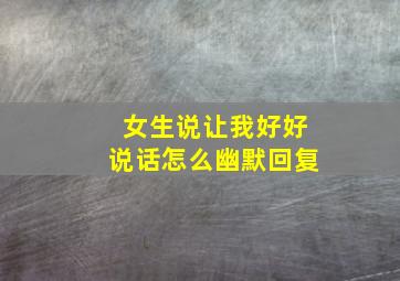 女生说让我好好说话怎么幽默回复