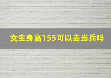 女生身高155可以去当兵吗