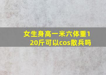 女生身高一米六体重120斤可以cos散兵吗