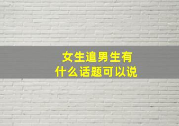 女生追男生有什么话题可以说