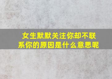 女生默默关注你却不联系你的原因是什么意思呢