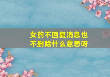 女的不回复消息也不删除什么意思呀