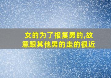 女的为了报复男的,故意跟其他男的走的很近