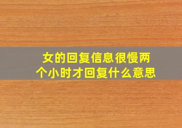 女的回复信息很慢两个小时才回复什么意思