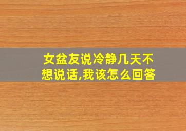 女盆友说冷静几天不想说话,我该怎么回答