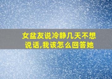 女盆友说冷静几天不想说话,我该怎么回答她