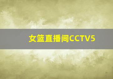 女篮直播间CCTV5