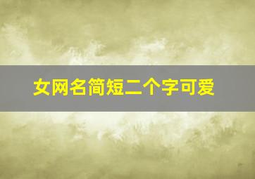 女网名简短二个字可爱