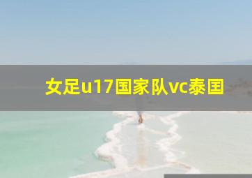 女足u17国家队vc泰囯