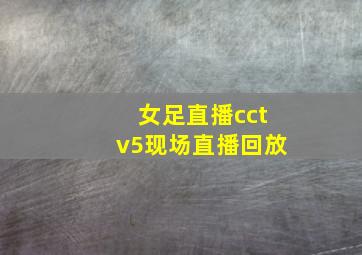 女足直播cctv5现场直播回放