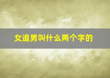 女追男叫什么两个字的