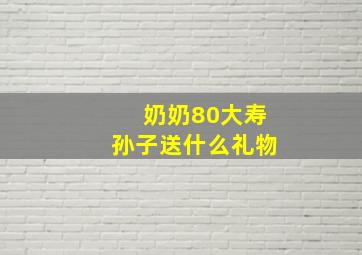 奶奶80大寿孙子送什么礼物