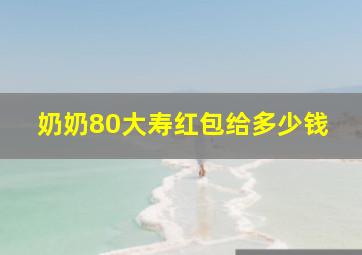 奶奶80大寿红包给多少钱