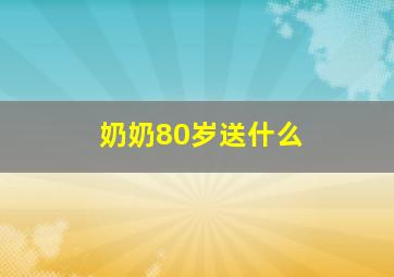 奶奶80岁送什么