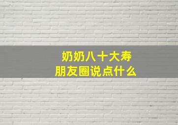 奶奶八十大寿朋友圈说点什么