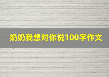 奶奶我想对你说100字作文