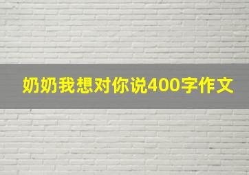 奶奶我想对你说400字作文