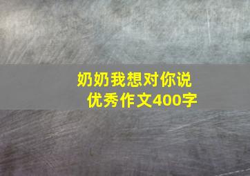 奶奶我想对你说优秀作文400字