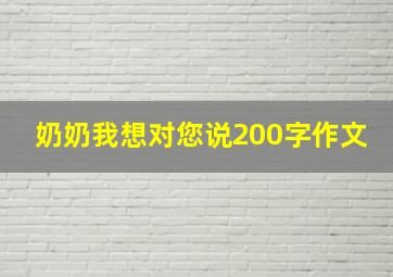 奶奶我想对您说200字作文