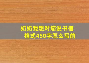 奶奶我想对您说书信格式450字怎么写的