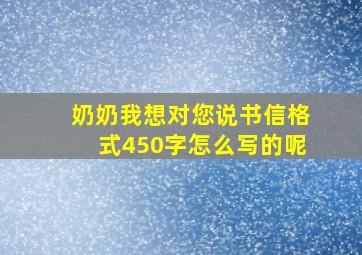 奶奶我想对您说书信格式450字怎么写的呢